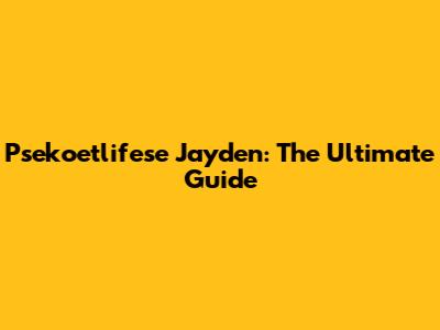 Psekoetlifese Jayden: The Ultimate Guide