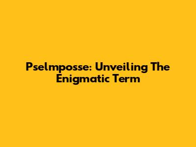 Pselmposse: Unveiling The Enigmatic Term
