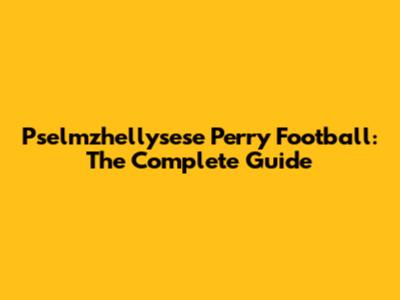 Pselmzhellysese Perry Football: The Complete Guide