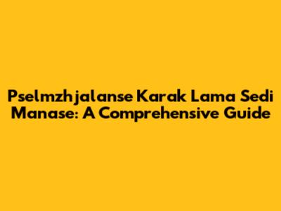 Pselmzhjalanse Karak Lama Sedi Manase: A Comprehensive Guide