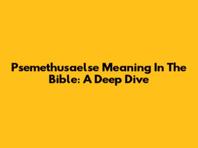 Psemethusaelse Meaning In The Bible: A Deep Dive
