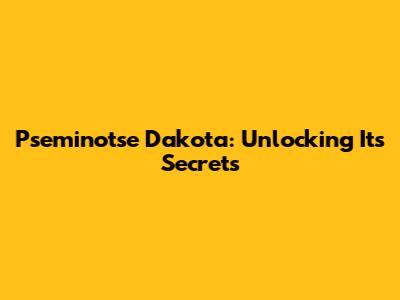 Pseminotse Dakota: Unlocking Its Secrets