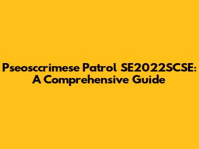 Pseosccrimese Patrol SE2022SCSE: A Comprehensive Guide