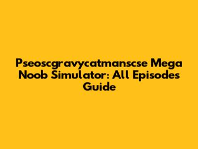 Pseoscgravycatmanscse Mega Noob Simulator: All Episodes Guide