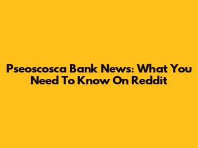 Pseoscosca Bank News: What You Need To Know On Reddit