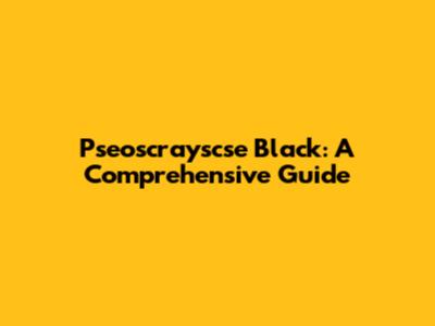 Pseoscrayscse Black: A Comprehensive Guide