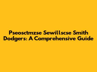 Pseosctmzse Sewillscse Smith Dodgers: A Comprehensive Guide