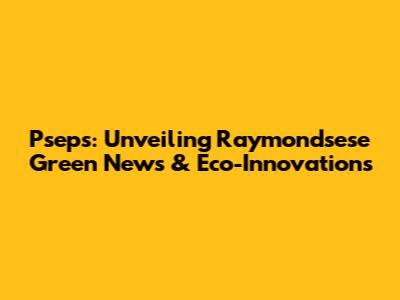 Pseps: Unveiling Raymondsese Green News & Eco-Innovations