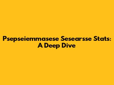 Psepseiemmasese Sesearsse Stats: A Deep Dive