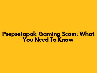 Psepselapak Gaming Scam: What You Need To Know