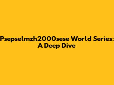 Psepselmzh2000sese World Series: A Deep Dive