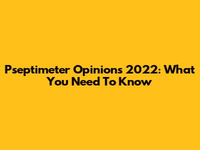 Pseptimeter Opinions 2022: What You Need To Know
