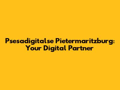 Psesadigitalse Pietermaritzburg: Your Digital Partner
