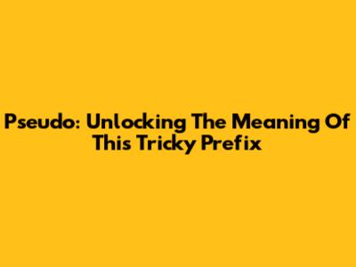 Pseudo: Unlocking The Meaning Of This Tricky Prefix