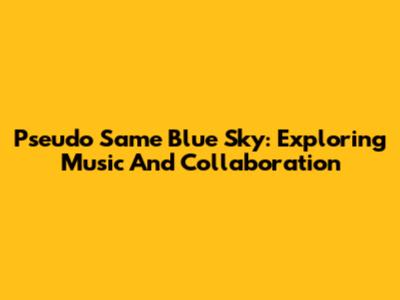 Pseudo Same Blue Sky: Exploring Music And Collaboration