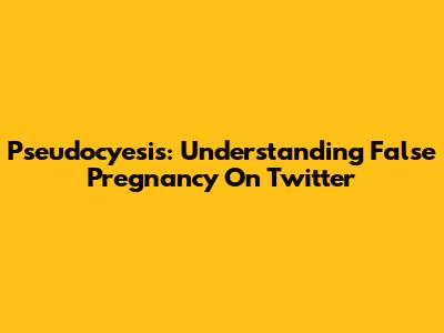 Pseudocyesis: Understanding False Pregnancy On Twitter
