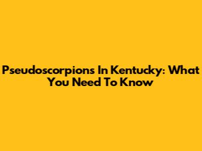 Pseudoscorpions In Kentucky: What You Need To Know