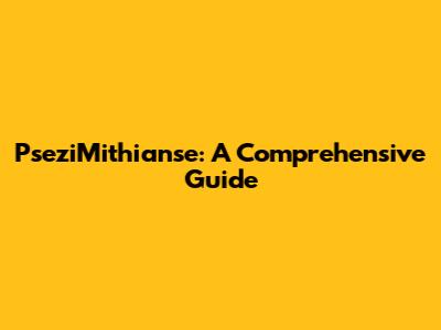 PseziMithianse: A Comprehensive Guide
