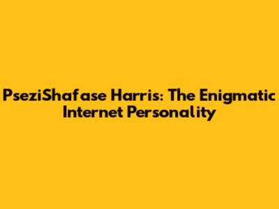 PseziShafase Harris: The Enigmatic Internet Personality