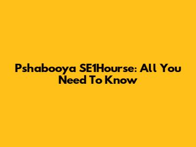 Pshabooya SE1Hourse: All You Need To Know