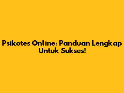 Psikotes Online: Panduan Lengkap Untuk Sukses!