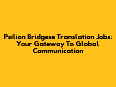 Psilion Bridgese Translation Jobs: Your Gateway To Global Communication