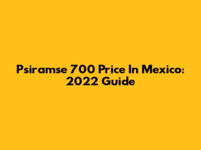 Psiramse 700 Price In Mexico: 2022 Guide