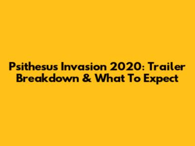 Psithesus Invasion 2020: Trailer Breakdown & What To Expect