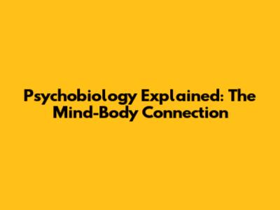 Psychobiology Explained: The Mind-Body Connection