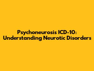 Psychoneurosis ICD-10: Understanding Neurotic Disorders