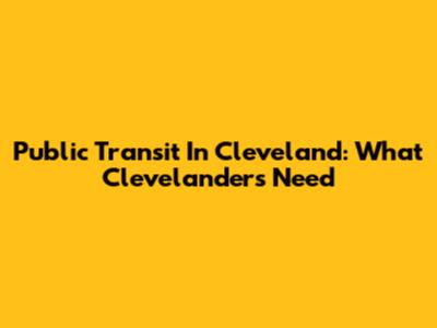 Public Transit In Cleveland: What Clevelander's Need