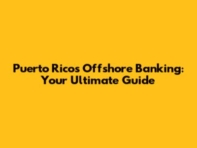 Puerto Rico's Offshore Banking: Your Ultimate Guide