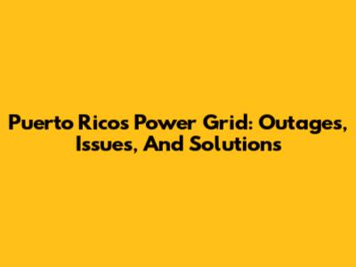 Puerto Rico's Power Grid: Outages, Issues, And Solutions