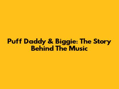 Puff Daddy & Biggie: The Story Behind The Music