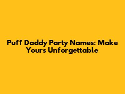Puff Daddy Party Names: Make Yours Unforgettable