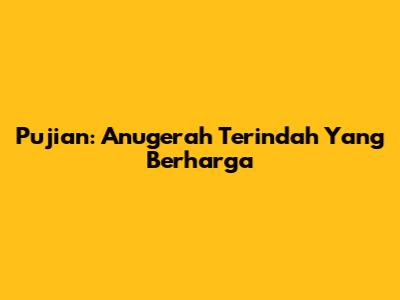 Pujian: Anugerah Terindah Yang Berharga
