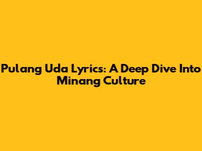 Pulang Uda Lyrics: A Deep Dive Into Minang Culture