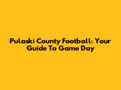 Pulaski County Football: Your Guide To Game Day
