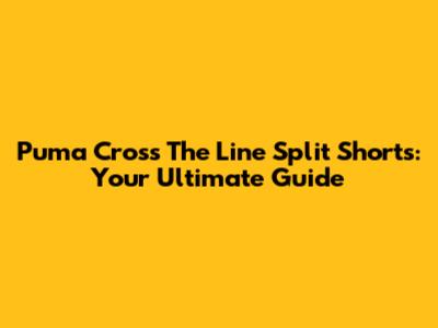 Puma Cross The Line Split Shorts: Your Ultimate Guide