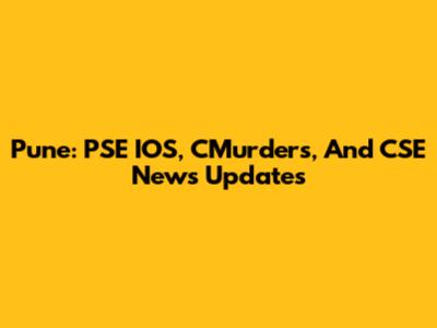 Pune: PSE IOS, CMurders, And CSE News Updates