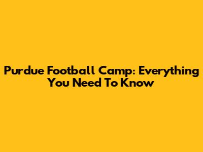 Purdue Football Camp: Everything You Need To Know