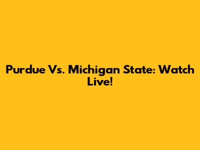 Purdue Vs. Michigan State: Watch Live!