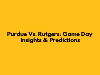 Purdue Vs. Rutgers: Game Day Insights & Predictions