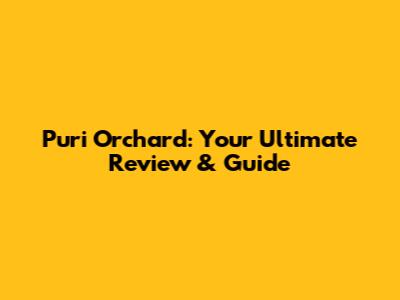 Puri Orchard: Your Ultimate Review & Guide