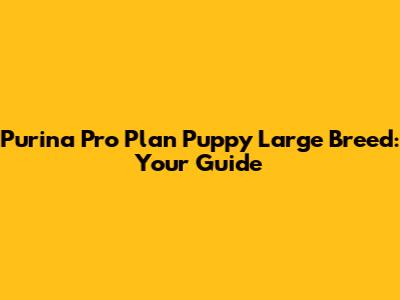 Purina Pro Plan Puppy Large Breed: Your Guide