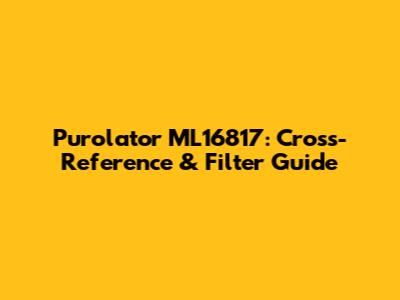 Purolator ML16817: Cross-Reference & Filter Guide