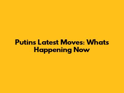 Putin's Latest Moves: What's Happening Now