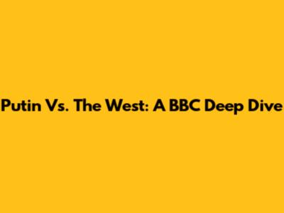 Putin Vs. The West: A BBC Deep Dive