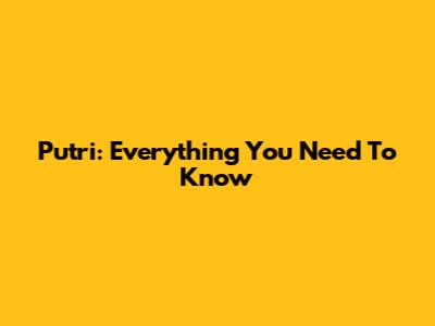 Putri: Everything You Need To Know