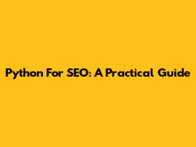 Python For SEO: A Practical Guide